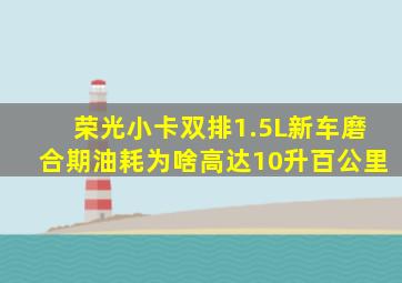 荣光小卡双排1.5L新车磨合期油耗为啥高达10升百公里