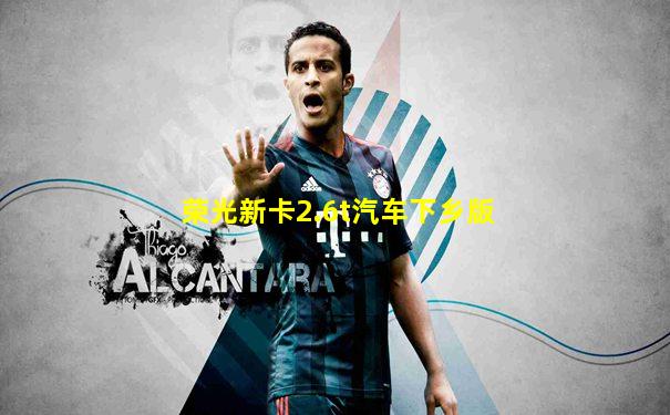荣光新卡2.6t汽车下乡版
