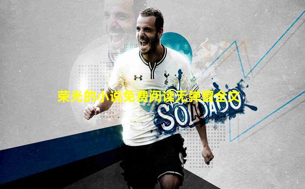 荣光的小说免费阅读无弹窗全文