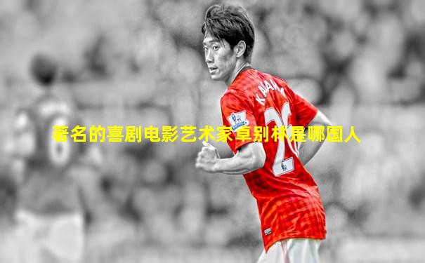 著名的喜剧电影艺术家卓别林是哪国人
