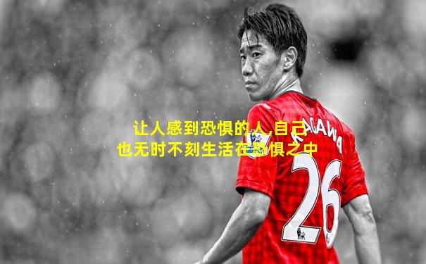 让人感到恐惧的人,自己也无时不刻生活在恐惧之中