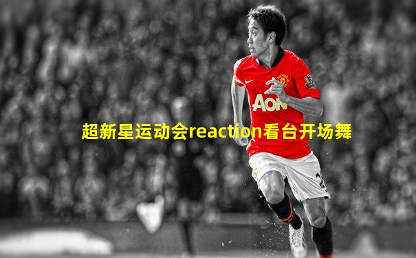 超新星运动会reaction看台开场舞