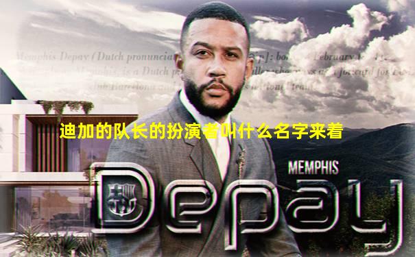迪加的队长的扮演者叫什么名字来着
