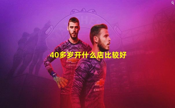 40多岁开什么店比较好