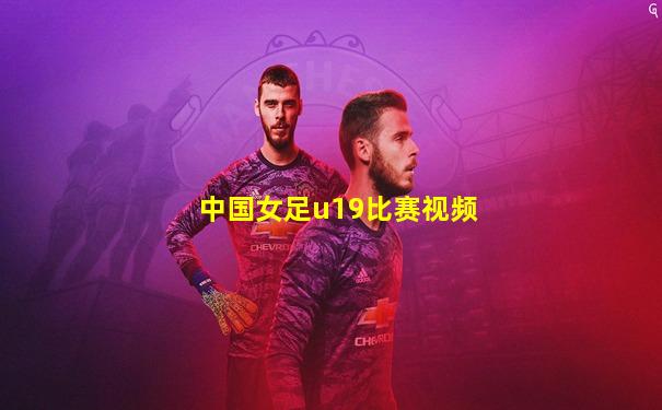 中国女足u19比赛视频