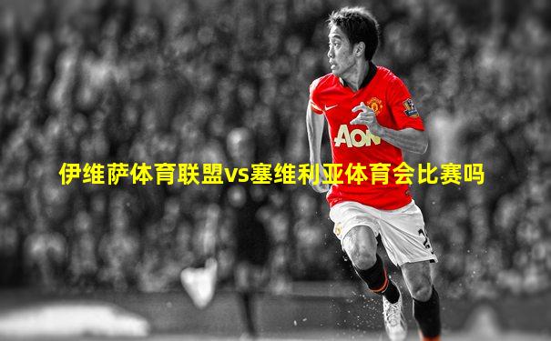 伊维萨体育联盟vs塞维利亚体育会比赛吗