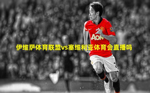 伊维萨体育联盟vs塞维利亚体育会直播吗