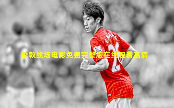伦敦战场电影免费完整版在线观看高清