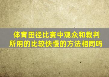 体育田径比赛中观众和裁判所用的比较快慢的方法相同吗