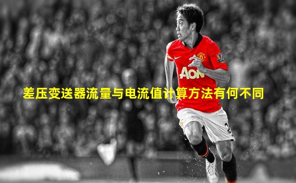差压变送器流量与电流值计算方法有何不同