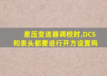 差压变送器调校时,DCS和表头都要进行开方设置吗