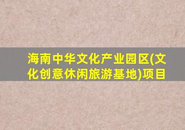 海南中华文化产业园区(文化创意休闲旅游基地)项目
