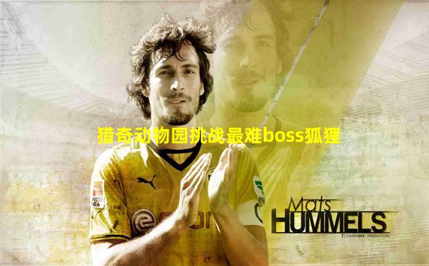 猎奇动物园挑战最难boss狐狸