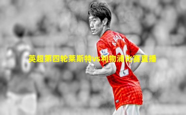 英超第四轮莱斯特vs利物浦比赛直播