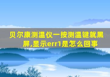 贝尔康测温仪一按测温键就黑屏,显示err1是怎么回事