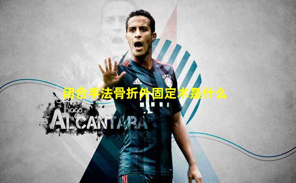闭合手法骨折外固定术是什么